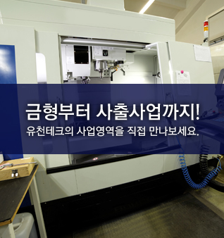 금형부터 사출사업까지! 유천테크의 사업영역을 직접 만나보세요.
